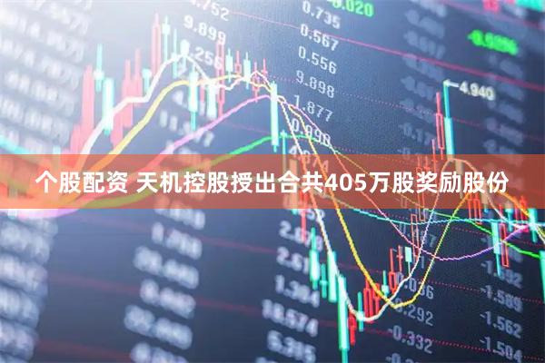 个股配资 天机控股授出合共405万股奖励股份