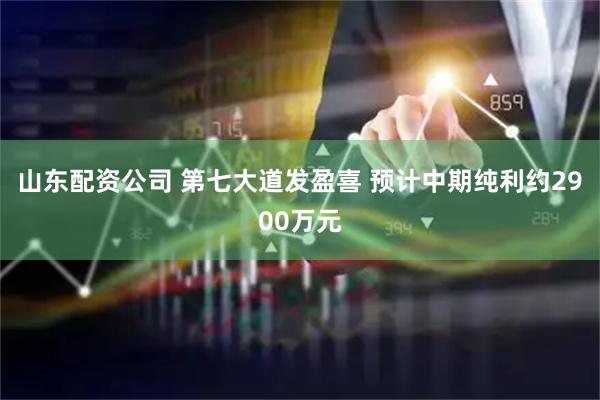 山东配资公司 第七大道发盈喜 预计中期纯利约2900万元