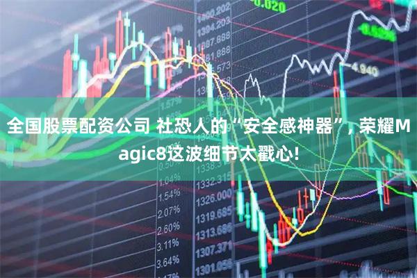 全国股票配资公司 社恐人的“安全感神器”, 荣耀Magic8这波细节太戳心!