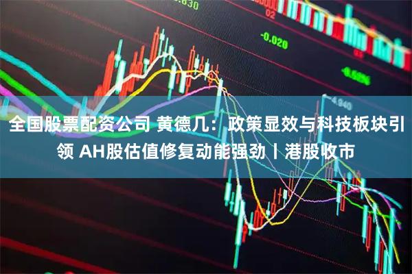 全国股票配资公司 黄德几:政策显效与科技板块引领 AH股估值修复动能强劲丨港股收市