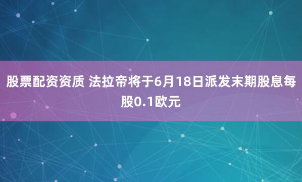 股票配资资质 法拉帝将于6月18日派发末期股息每股0.1欧元