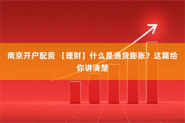 南京开户配资 【理财】什么是通货膨胀？这篇给你讲清楚