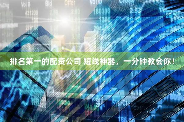 排名第一的配资公司 短线神器，一分钟教会你！