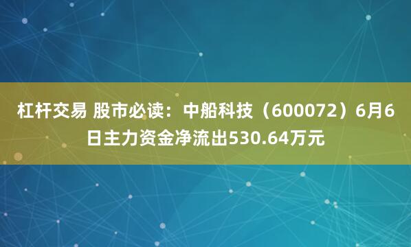 杠杆交易 股市必读：中船科技（600072）6月6日主力资金净流出530.64万元