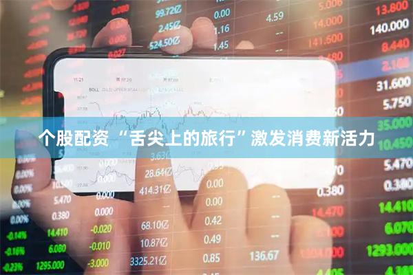 个股配资 “舌尖上的旅行”激发消费新活力