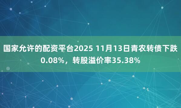 国家允许的配资平台2025 11月13日青农转债下跌0.08%，转股溢价率35.38%