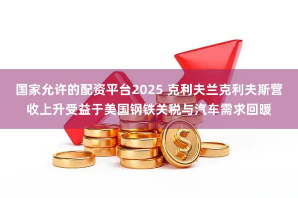国家允许的配资平台2025 克利夫兰克利夫斯营收上升　受益于美国钢铁关税与汽车需求回暖