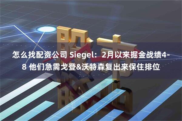 怎么找配资公司 Siegel：2月以来掘金战绩4-8 他们急需戈登&沃特森复出来保住排位