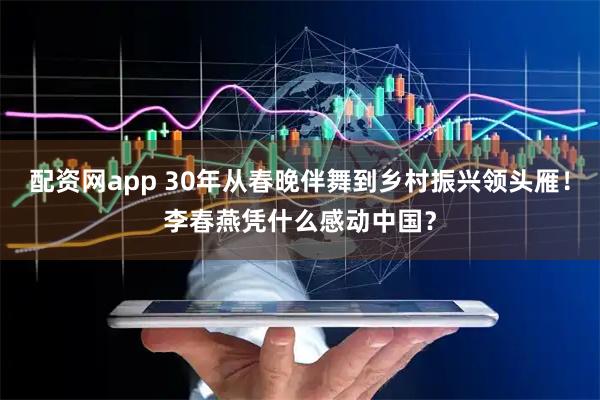 配资网app 30年从春晚伴舞到乡村振兴领头雁!李春燕凭什么感动中国?